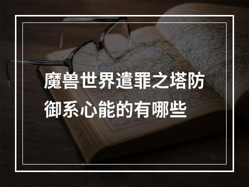 魔兽世界遣罪之塔防御系心能的有哪些