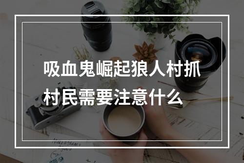 吸血鬼崛起狼人村抓村民需要注意什么