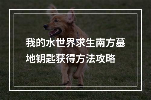 我的水世界求生南方墓地钥匙获得方法攻略