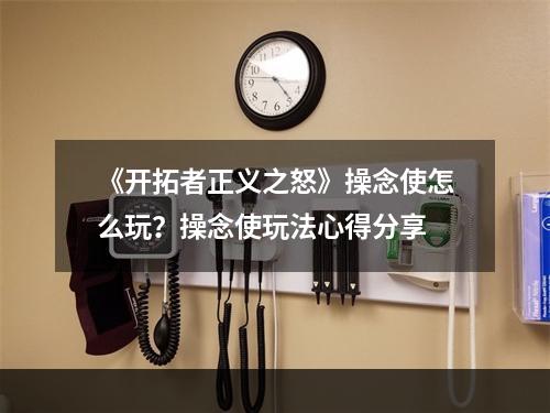 《开拓者正义之怒》操念使怎么玩？操念使玩法心得分享