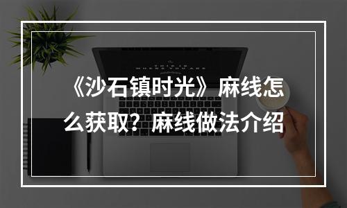 《沙石镇时光》麻线怎么获取？麻线做法介绍