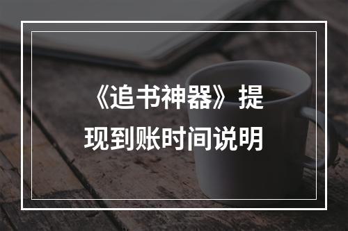 《追书神器》提现到账时间说明