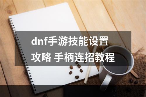 dnf手游技能设置攻略 手柄连招教程