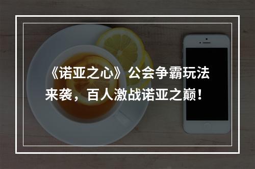 《诺亚之心》公会争霸玩法来袭，百人激战诺亚之巅！