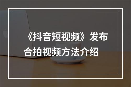 《抖音短视频》发布合拍视频方法介绍