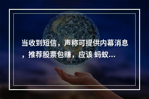 当收到短信，声称可提供内幕消息，推荐股票包赚，应该 蚂蚁庄园今日答案早知道5月26日