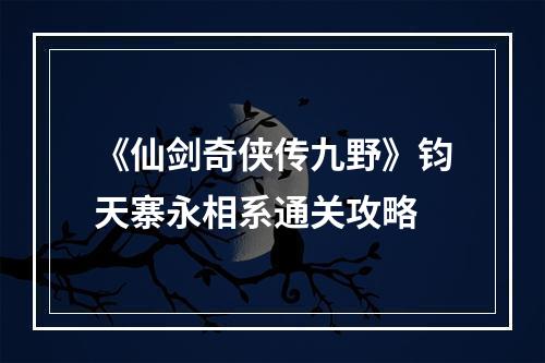 《仙剑奇侠传九野》钧天寨永相系通关攻略