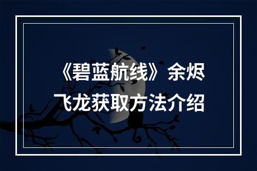 《碧蓝航线》余烬飞龙获取方法介绍