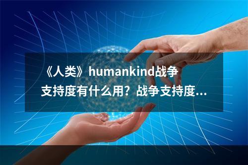 《人类》humankind战争支持度有什么用？战争支持度机制详解