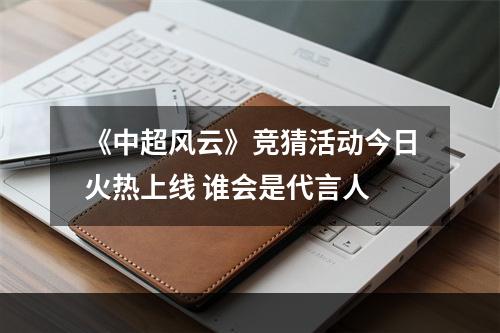 《中超风云》竞猜活动今日火热上线 谁会是代言人