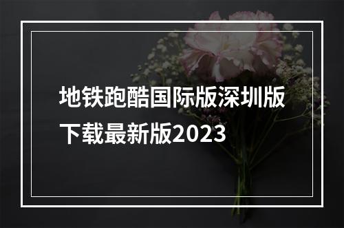 地铁跑酷国际版深圳版下载最新版2023