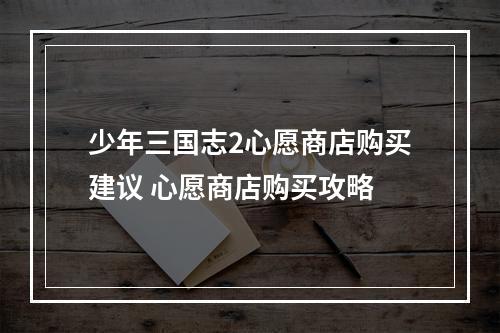 少年三国志2心愿商店购买建议 心愿商店购买攻略