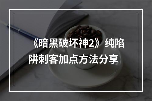 《暗黑破坏神2》纯陷阱刺客加点方法分享