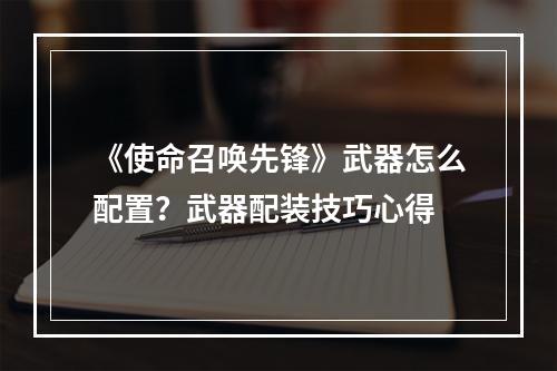 《使命召唤先锋》武器怎么配置？武器配装技巧心得