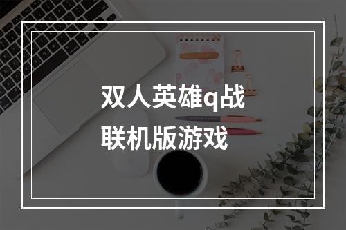 双人英雄q战联机版游戏