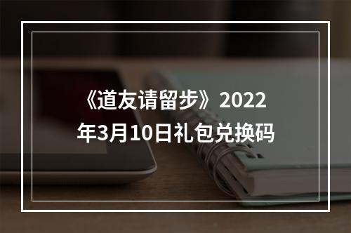 《道友请留步》2022年3月10日礼包兑换码