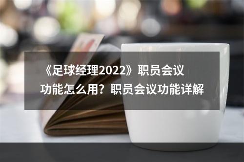 《足球经理2022》职员会议功能怎么用？职员会议功能详解