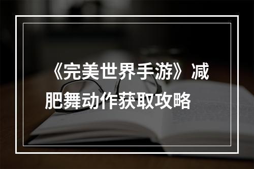 《完美世界手游》减肥舞动作获取攻略