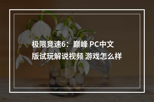 极限竞速6：巅峰 PC中文版试玩解说视频 游戏怎么样