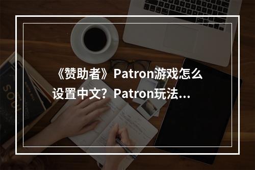 《赞助者》Patron游戏怎么设置中文？Patron玩法心得分享