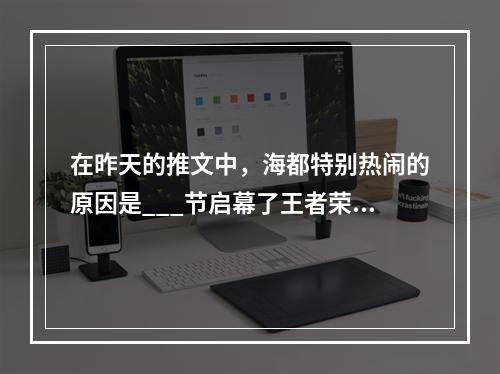 在昨天的推文中，海都特别热闹的原因是___节启幕了王者荣耀每日一题12月28日答案