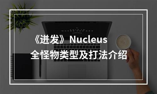 《迸发》Nucleus全怪物类型及打法介绍