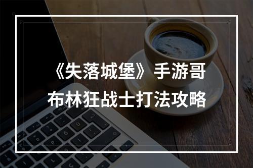 《失落城堡》手游哥布林狂战士打法攻略