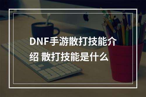 DNF手游散打技能介绍 散打技能是什么