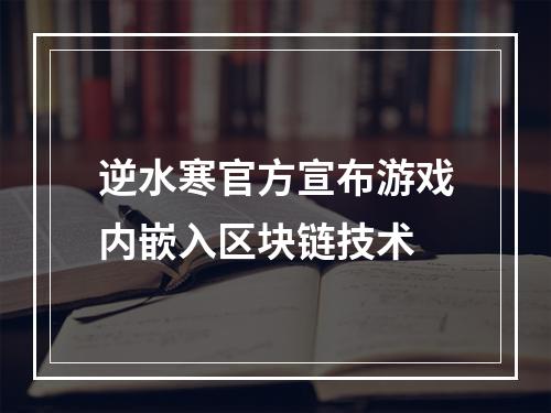 逆水寒官方宣布游戏内嵌入区块链技术