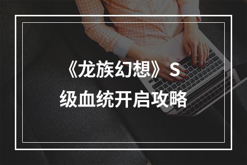 《龙族幻想》S级血统开启攻略