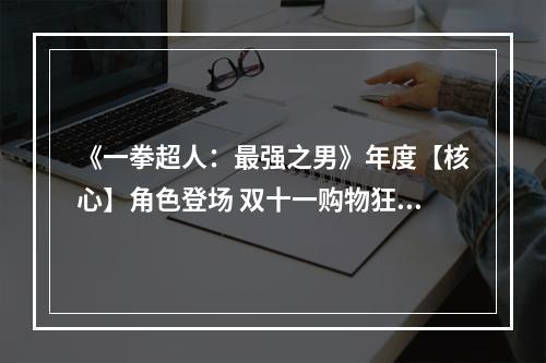 《一拳超人：最强之男》年度【核心】角色登场 双十一购物狂欢季开启