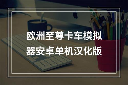 欧洲至尊卡车模拟器安卓单机汉化版