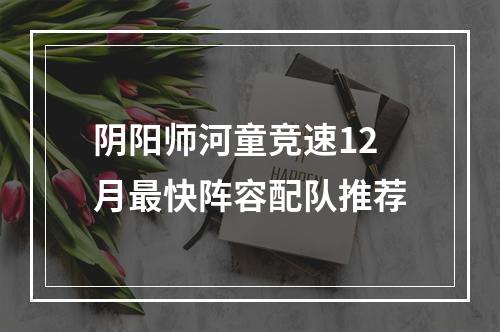 阴阳师河童竞速12月最快阵容配队推荐