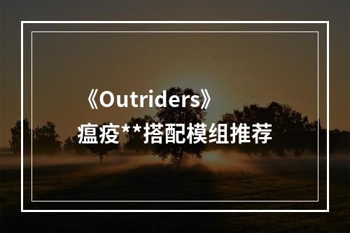 《Outriders》瘟疫**搭配模组推荐