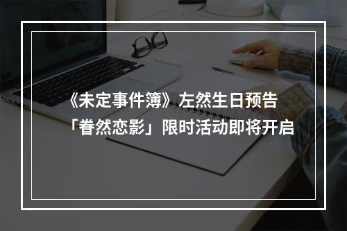 《未定事件簿》左然生日预告 「眷然恋影」限时活动即将开启