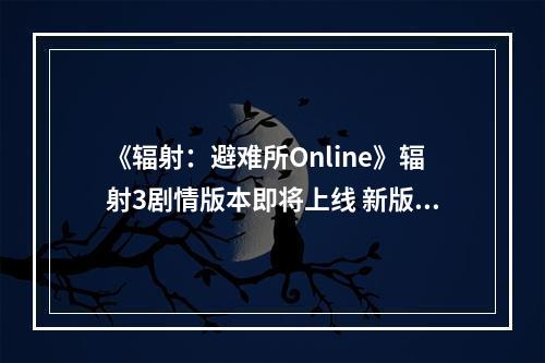 《辐射：避难所Online》辐射3剧情版本即将上线 新版更新前瞻速看