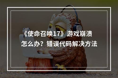 《使命召唤17》游戏崩溃怎么办？错误代码解决方法