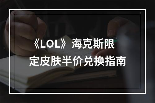 《LOL》海克斯限定皮肤半价兑换指南