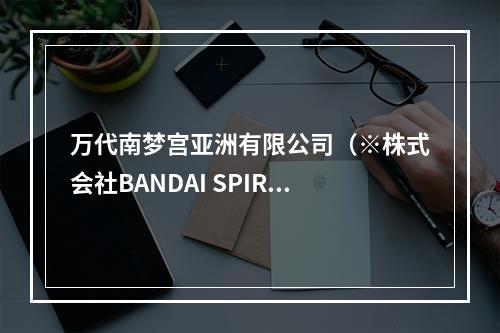 万代南梦宫亚洲有限公司（※株式会社BANDAI SPIRITS）确认参展2019ChinaJoy！