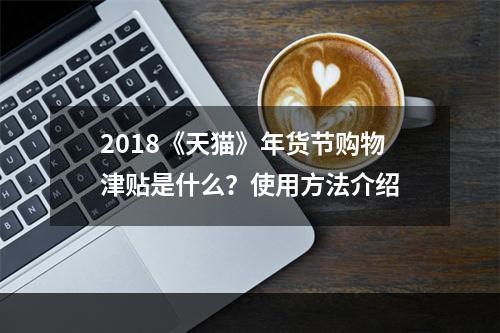 2018《天猫》年货节购物津贴是什么？使用方法介绍