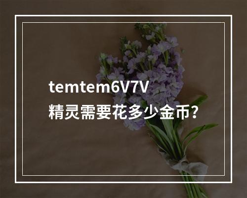 temtem6V7V精灵需要花多少金币？