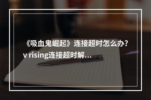 《吸血鬼崛起》连接超时怎么办？v rising连接超时解决方法