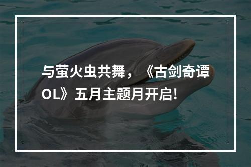 与萤火虫共舞，《古剑奇谭OL》五月主题月开启!