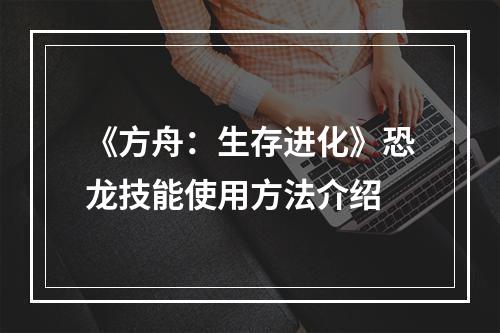 《方舟：生存进化》恐龙技能使用方法介绍