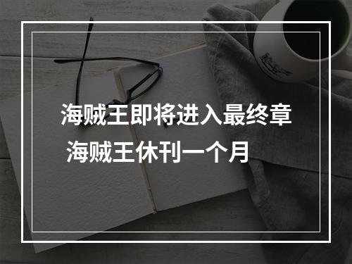 海贼王即将进入最终章 海贼王休刊一个月