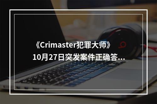 《Crimaster犯罪大师》10月27日突发案件正确答案介绍