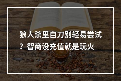 狼人杀里自刀别轻易尝试？智商没充值就是玩火