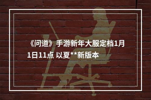 《问道》手游新年大服定档1月1日11点 以夏**新版本