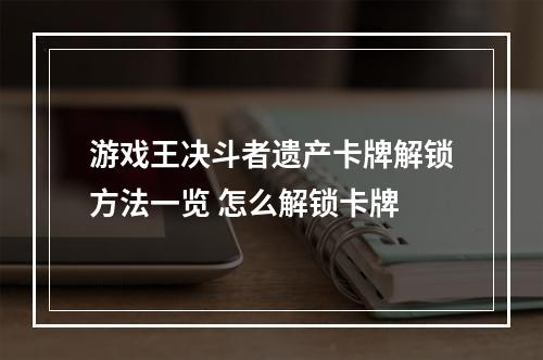 游戏王决斗者遗产卡牌解锁方法一览 怎么解锁卡牌