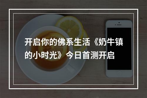 开启你的佛系生活《奶牛镇的小时光》今日首测开启